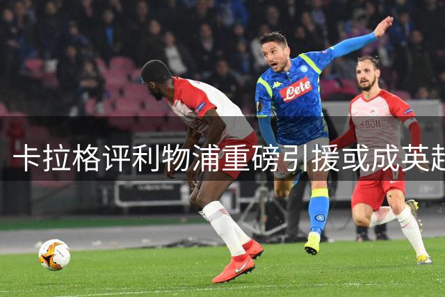 卡拉格评利物浦重磅引援或成英超最差投资
