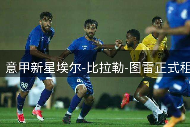 意甲新星埃尔-比拉勒-图雷正式租借帕尔马至2027年