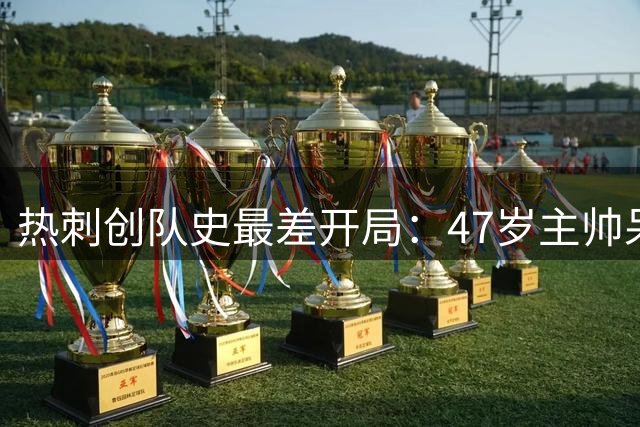 热刺创队史最差开局：47岁主帅呆立场边 遭遇双重打击