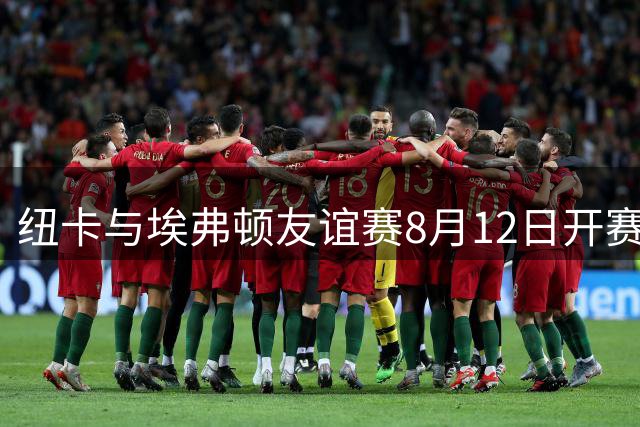 纽卡与埃弗顿友谊赛8月12日开赛