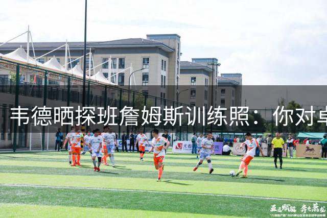 韦德晒探班詹姆斯训练照：你对卓越的追求令人敬佩 致敬第24季！